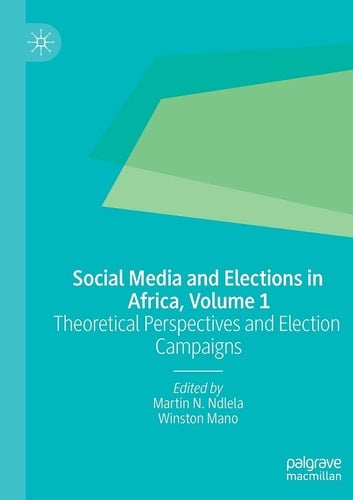 Social Media and Elections in Africa, Volume 1 Theoretical Perspectives and Election Campaigns