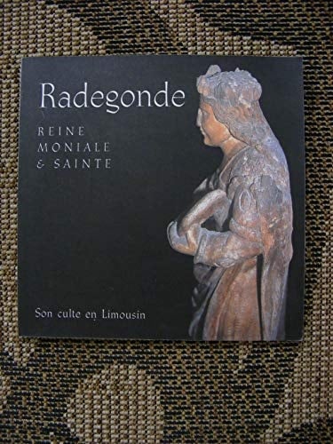 Radegonde, reine, moniale et sainte - son culte en Limousin