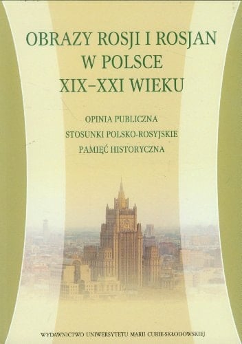 Obrazy Rosji i Rosjan w Polsce XIX-XXI wieku opinia publiczna, stosunki polsko-rosyjskie, pamięć historyczna