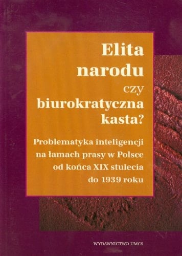 Elita narodu czy biurokratyczna kasta? problematyka inteligencji na łamach prasy w Polsce od końca XIX stulecia do 1939 roku
