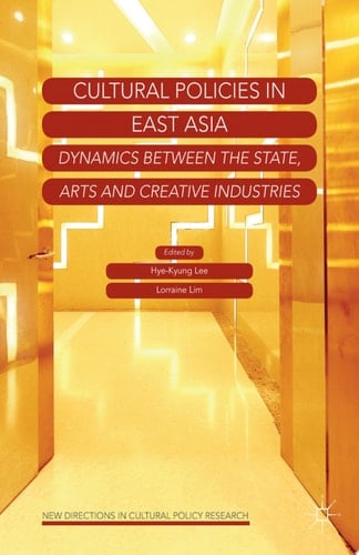 Cultural Policies in East Asia Dynamics between the State, Arts and Creative Industries