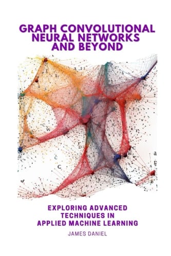 Graph Convolutional Neural Networks and Beyond: Exploring Advanced Techniques in Applied Machine Learning (AI & Machine Learning)