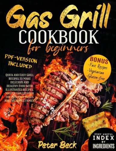 Gas Grill Cookbook for Beginners Quick and Easy Grill Recipes to Make Delicious and Healthy Food with Illustrated Recipes. Master Grilled Food for Everyday Meals and the Whole Family