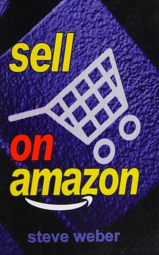 Sell on Amazon A Guide to Amazon's Marketplace, Seller Central, and Fulfillment by Amazon Programs