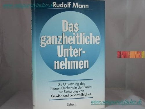 Das ganzheitliche Unternehmen die Umsetzung des neuen Denkens in der Praxis zur Sicherung von Gewinn und Lebensfähigkeit