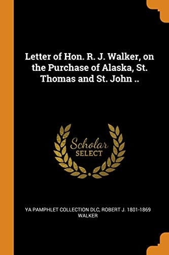 Letter of Hon. R. J. Walker, on the Purchase of Alaska, St. Thomas and St. John ..