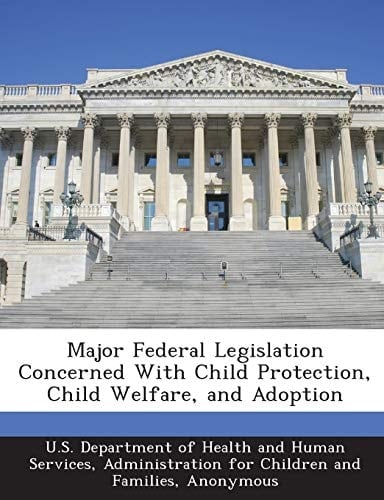 Major Federal Legislation Concerned With Child Protection, Child Welfare, and Adoption