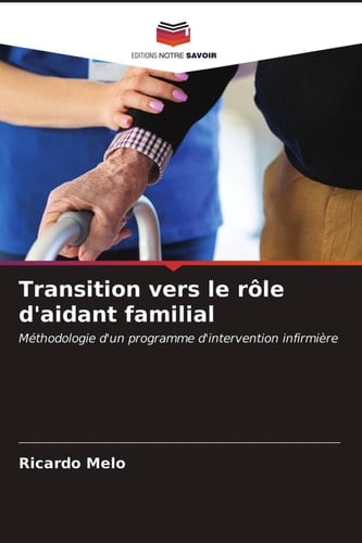 Transition vers le rôle d'aidant familial: Méthodologie d'un programme d'intervention infirmière (French Edition)