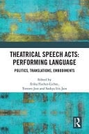 Theatrical Speech Acts Performing Language : Politics, Translations, Embodiments