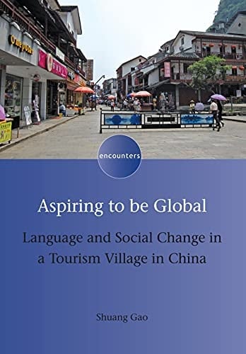 Aspiring to be Global: Language and Social Change in a Tourism Village in China (Encounters Book 13)