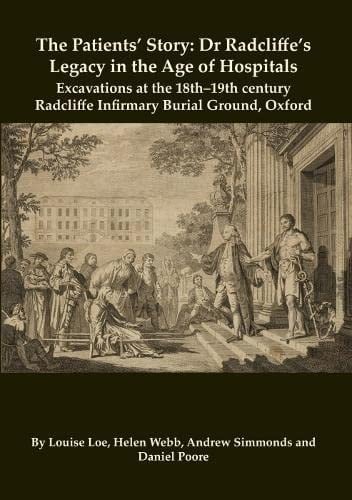 The Patients' Story Dr Radcliffe's Legacy in the Age of Hospitals : Excavations at the 18th-19th Century Radcliffe Infirmary Burial Ground, Oxford