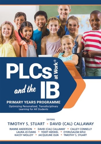PLCs at Work® and the IB Primary Years Programme Optimizing Personalized, Transdisciplinary Learning for All Students(Your guide to a highly effective and learning-progressive environment)