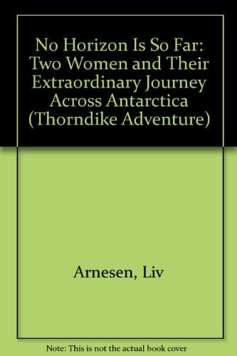No Horizon is So Far Two Women and Their Extraordinary Journey Across Antarctica