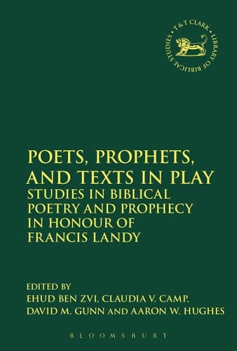 Poets, Prophets, and Texts in Play Studies in Biblical Poetry and Prophecy in Honour of Francis Landy