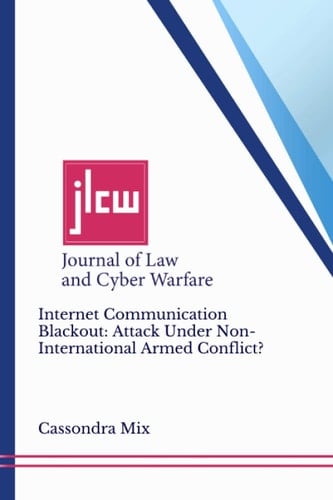Internet Communication Blackout: Attack Under Non-International Armed Conflict?: Journal of Law and Cyber Warfare