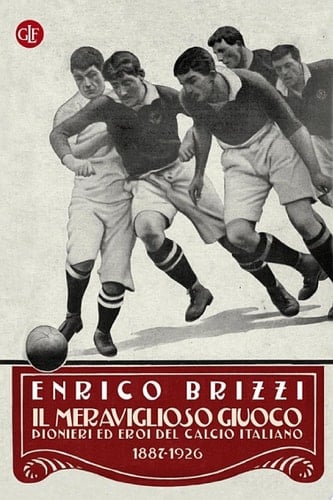 Il meraviglioso giuoco Pionieri ed eroi del calcio italiano 1887-1926