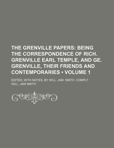 The Grenville Papers (Volume 1); Being the Correspondence of Rich. Grenville Earl Temple, and GE. Grenville, Their Friends and Contemporaries. Edited,