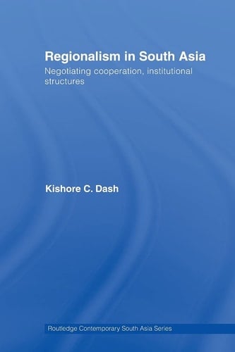 Regionalism in South Asia Negotiating Cooperation, Institutional Structures