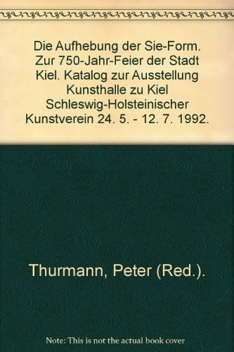 Die Aufhebung der Sie-Form zur 750-Jahr-Feier der Stadt Kiel : Achim Manz ... [et al.] : 24.5-12.7.1992, Kunsthalle zu Kiel, Schleswig-Holsteinischer Kunstverein