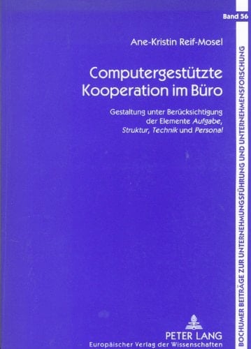 Computergestützte Kooperation im Büro : Gestaltung unter Berücksichtigung der Elemente "Aufgabe, Struktur, Technik und Personal" (Volume 56.0)
