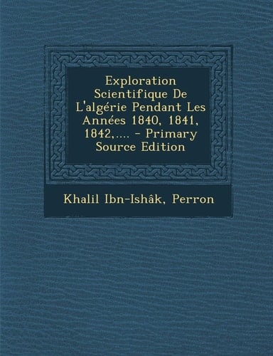 Exploration Scientifique de L'Algérie Pendant Les Années 1840, 1841, 1842,... . - Primary Source Edition