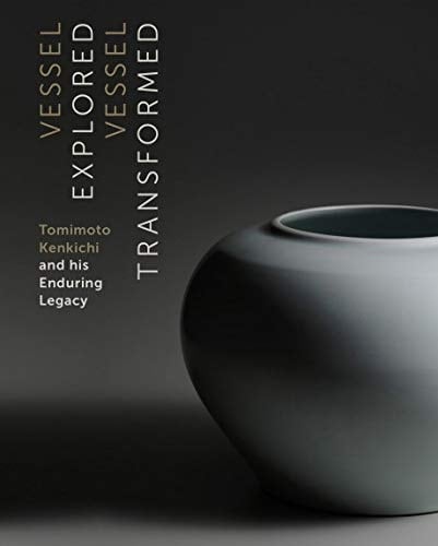 Vessel Explored, Vessel Transformed Tomimoto Kenkichi and His Enduring Legacy