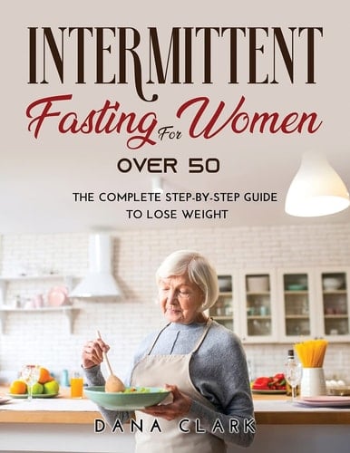 Intermittent Fasting for Women Over 50 The Complete Step-by-Step Guide to Lose Weight
