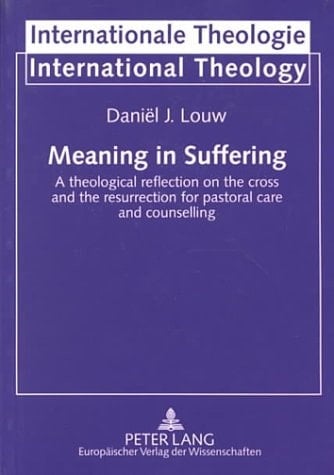 Meaning in Suffering A Theological Reflection on the Cross and the Resurrection for Pastoral Care and Counselling