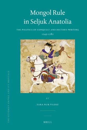 Mongol Rule in Seljuk Anatolia The Politics of Conquest and History-Writing, 1243-1282