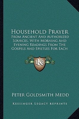 Household Prayer: From Ancient And Authorized Sources, With Morning And Evening Readings From The Gospels And Epistles For Each Day Of The Month (1864)