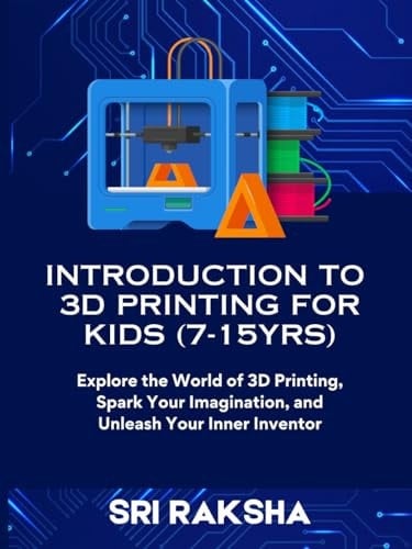 Introduction to 3D Printing for Kids (7-15yrs) Explore the World of 3D Printing Spark Your Imagination, and Unleash Your Inner Inventor