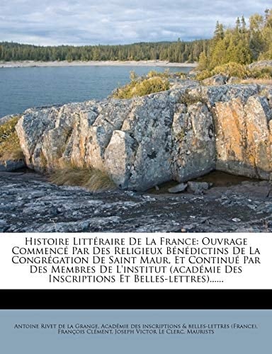 Histoire Litt Raire de La France: Ouvrage Commenc Par Des Religieux B N Dictins de La Congr Gation de Saint Maur, Et Continu Par Des Membres de L'Inst (French Edition)