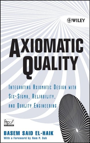 Axiomatic Quality Integrating Axiomatic Design with Six-Sigma, Reliability, and Quality Engineering