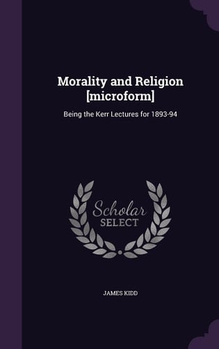 Morality and Religion [Microform] Being the Kerr Lectures For 1893-94