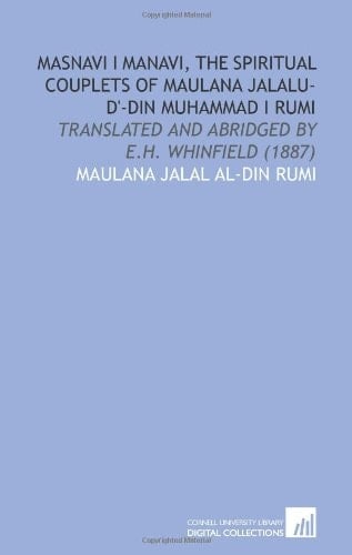 Masnavi I Manavi, the Spiritual Couplets of Maulana Jalalu-D'-Din Muhammad I Rumi: Translated and Abridged by E.H. Whinfield (1887)