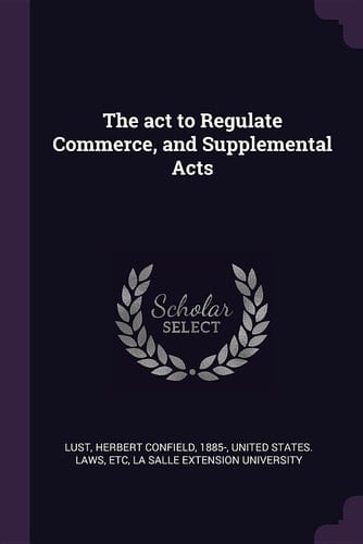 The Act to Regulate Commerce, and Supplemental Acts