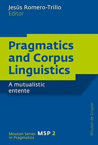 Pragmatics and Corpus Linguistics: A Mutualistic Entente (Mouton Series in Pragmatics [MSP] Book 2)