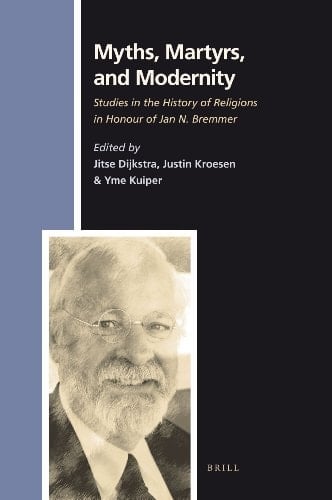 Myths, Martyrs, and Modernity Studies in the History of Religions in Honour of Jan N. Bremmer