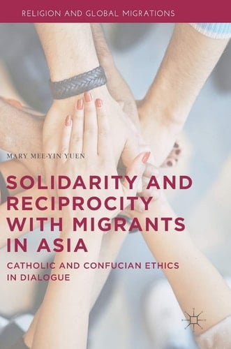 Solidarity and Reciprocity with Migrants in Asia Catholic and Confucian Ethics in Dialogue