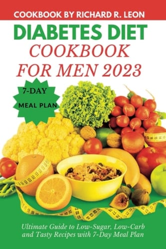 DIABETES DIET COOKBOOK FOR MEN 2023: Ultimate Guide to Low-Sugar, Low-carb and Tasty Recipes with 7-Day Meal Plan (Health Matters)
