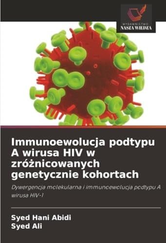Immunoewolucja podtypu A wirusa HIV w zróżnicowanych genetycznie kohortach: Dywergencja molekularna i immunoewolucja podtypu A wirusa HIV-1 (Polish Edition)