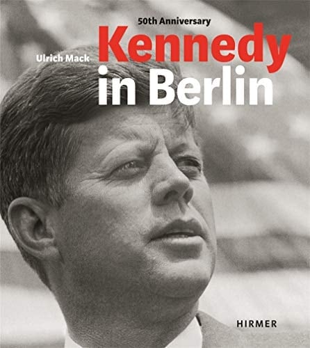 Kennedy in Berlin, 50th Anniversary The German Trip in 1963