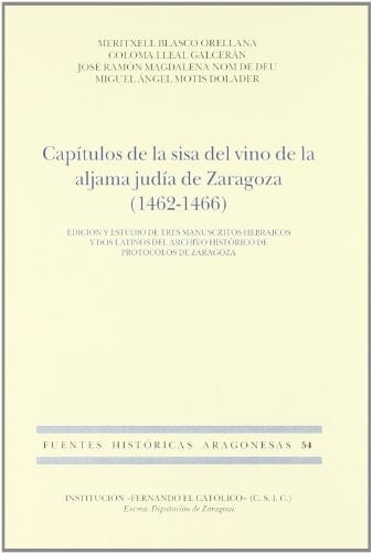 Capitulos de la Sisa del Vino de la Aljama Judia de Zaragoza (146 62-1466): Edicion y Estudio de Tres Manuscritos Hebraicos y dos Latinos del Archivo Historico de Protocolos de Zaragoza