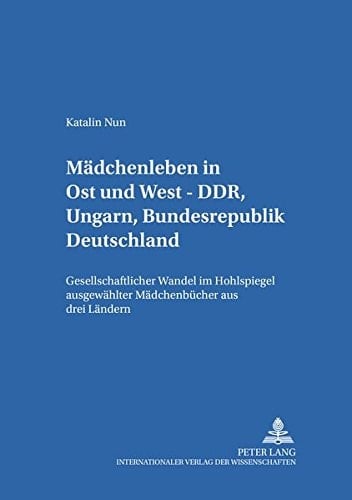 Mädchenleben in Ost und West – DDR, Ungarn, Bundesrepublik Deutschland: Gesellschaftlicher Wandel im Hohlspiegel ausgewählter Mädchenbücher aus drei ... -literatur und -medien) (German Edition)