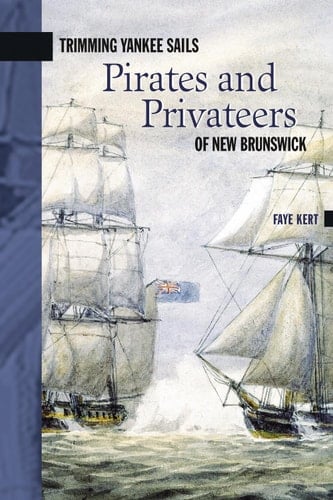 Trimming Yankee Sails: Pirates and Privateers of New Brunswick (New Brunswick Military Heritage Series Book 6)