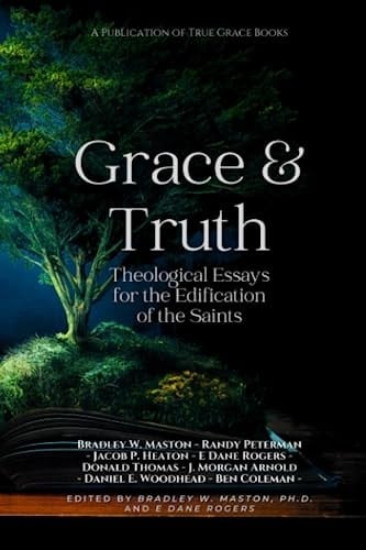 Grace & Truth Theological Essays for the Edifications of the Saints