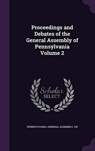 Proceedings and Debates of the General Assembly of Pennsylvania Volume 2