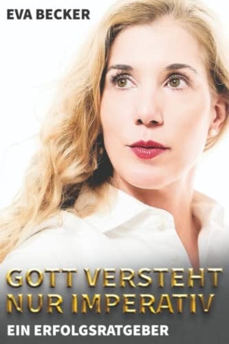 Gott versteht nur Imperativ: Ein Erfolgsratgeber (German Edition)