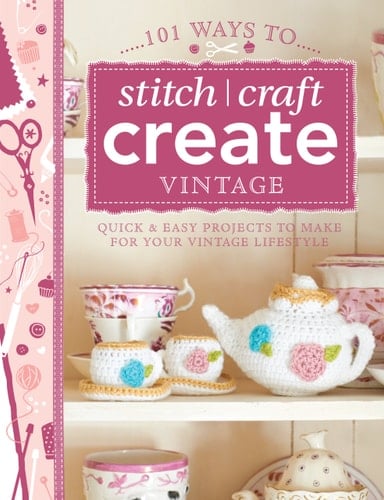 101 Ways to Stitch, Craft, Create Vintage Quick & Easy Projects to Make for Your Vintage Lifestyle