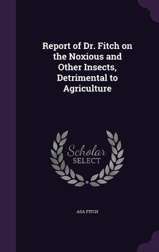 Report of Dr. Fitch on the Noxious and Other Insects, Detrimental to Agriculture